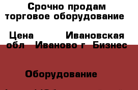 Срочно продам торговое оборудование › Цена ­ 900 - Ивановская обл., Иваново г. Бизнес » Оборудование   